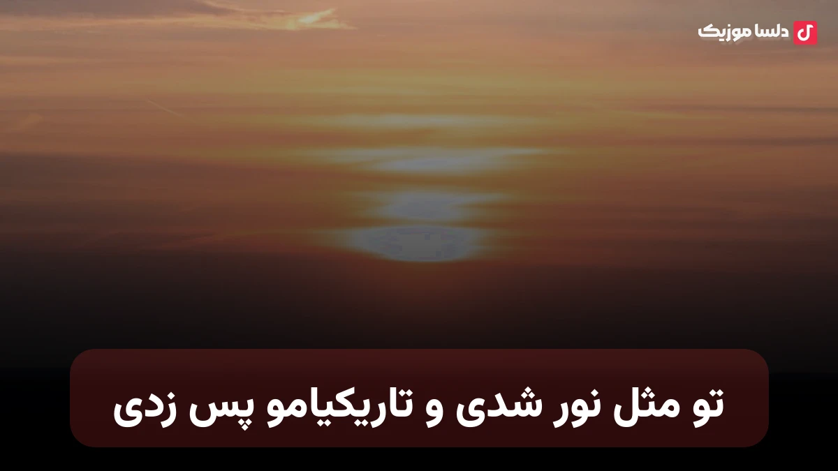 تو مثل نور شدی و تاریکیامو پس زدی